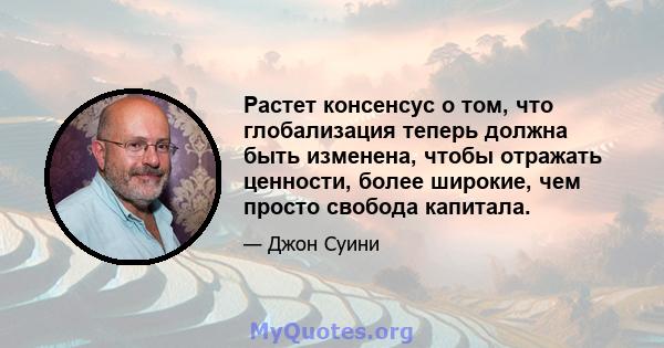 Растет консенсус о том, что глобализация теперь должна быть изменена, чтобы отражать ценности, более широкие, чем просто свобода капитала.