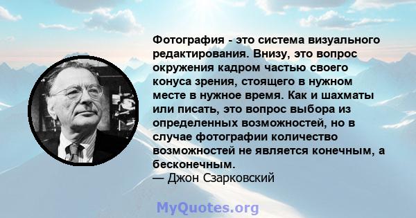 Фотография - это система визуального редактирования. Внизу, это вопрос окружения кадром частью своего конуса зрения, стоящего в нужном месте в нужное время. Как и шахматы или писать, это вопрос выбора из определенных