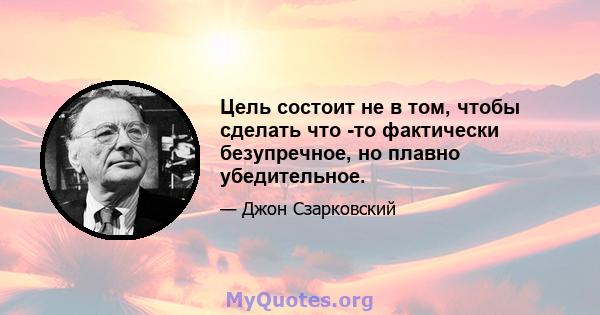 Цель состоит не в том, чтобы сделать что -то фактически безупречное, но плавно убедительное.