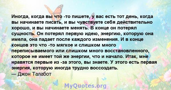 Иногда, когда вы что -то пишете, у вас есть тот день, когда вы начинаете писать, и вы чувствуете себя действительно хорошо, и вы начинаете менять. В конце он потерял сущность. Он потерял первую идею, энергию, которую