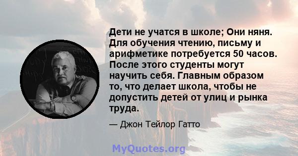 Дети не учатся в школе; Они няня. Для обучения чтению, письму и арифметике потребуется 50 часов. После этого студенты могут научить себя. Главным образом то, что делает школа, чтобы не допустить детей от улиц и рынка