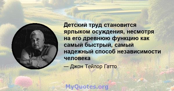 Детский труд становится ярлыком осуждения, несмотря на его древнюю функцию как самый быстрый, самый надежный способ независимости человека