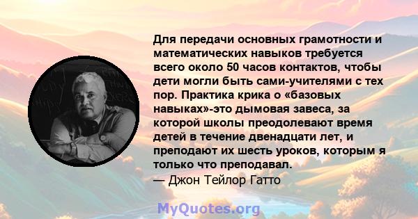 Для передачи основных грамотности и математических навыков требуется всего около 50 часов контактов, чтобы дети могли быть сами-учителями с тех пор. Практика крика о «базовых навыках»-это дымовая завеса, за которой