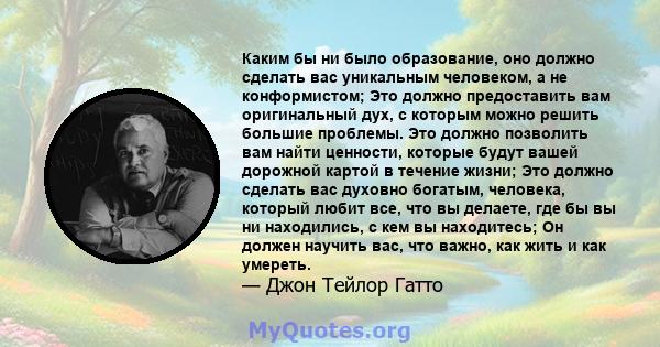 Каким бы ни было образование, оно должно сделать вас уникальным человеком, а не конформистом; Это должно предоставить вам оригинальный дух, с которым можно решить большие проблемы. Это должно позволить вам найти