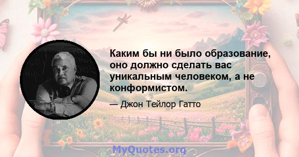 Каким бы ни было образование, оно должно сделать вас уникальным человеком, а не конформистом.