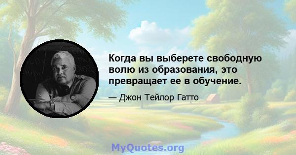 Когда вы выберете свободную волю из образования, это превращает ее в обучение.