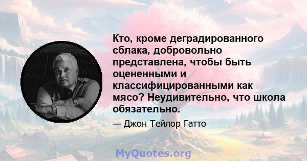 Кто, кроме деградированного сблака, добровольно представлена, чтобы быть оцененными и классифицированными как мясо? Неудивительно, что школа обязательно.