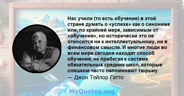 Нас учили (то есть обучение) в этой стране думать о «успехе» как о синониме или, по крайней мере, зависимым от «обучения», но исторически это не относится ни к интеллектуальному, ни в финансовом смысле. И многие люди во 