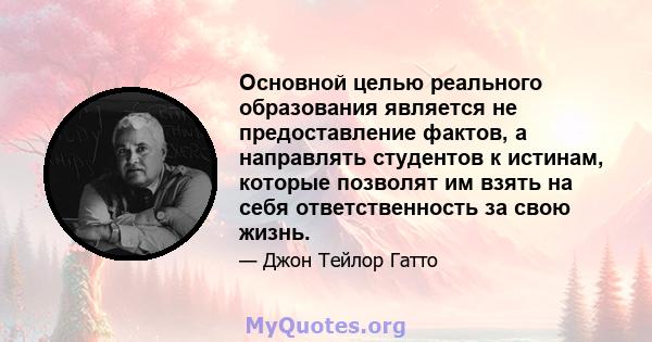 Основной целью реального образования является не предоставление фактов, а направлять студентов к истинам, которые позволят им взять на себя ответственность за свою жизнь.