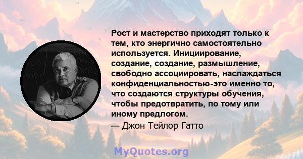 Рост и мастерство приходят только к тем, кто энергично самостоятельно используется. Инициирование, создание, создание, размышление, свободно ассоциировать, наслаждаться конфиденциальностью-это именно то, что создаются