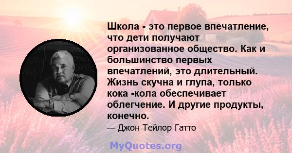 Школа - это первое впечатление, что дети получают организованное общество. Как и большинство первых впечатлений, это длительный. Жизнь скучна и глупа, только кока -кола обеспечивает облегчение. И другие продукты,