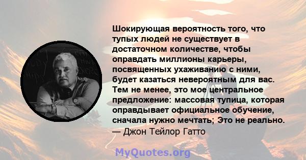 Шокирующая вероятность того, что тупых людей не существует в достаточном количестве, чтобы оправдать миллионы карьеры, посвященных ухаживанию с ними, будет казаться невероятным для вас. Тем не менее, это мое центральное 