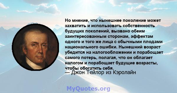 Но мнение, что нынешнее поколение может захватить и использовать собственность будущих поколений, вызвано обеим заинтересованным сторонам, эффектам одного и того же лица с обычными плодами национального ошибки. Нынешний 