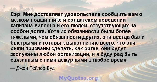 Сэр: Мне доставляет удовольствие сообщить вам о мелком подшипнике и солдатском поведении капитана Уилсона и его людей, отсутствующих на особой долге. Хотя их обязанности были более тяжелыми, чем обязанности других, они