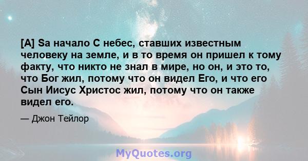 [A] Sa начало С небес, ставших известным человеку на земле, и в то время он пришел к тому факту, что никто не знал в мире, но он, и это то, что Бог жил, потому что он видел Его, и что его Сын Иисус Христос жил, потому