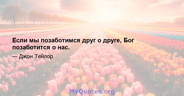 Если мы позаботимся друг о друге, Бог позаботится о нас.