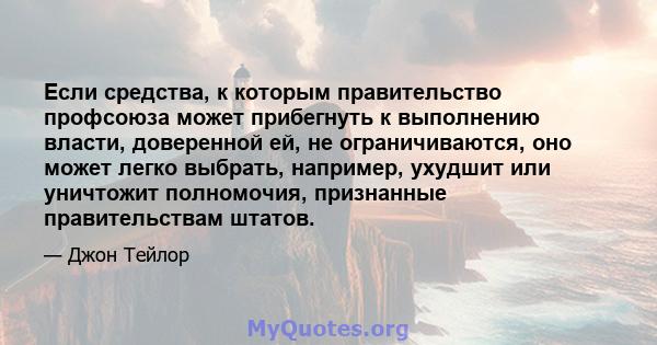 Если средства, к которым правительство профсоюза может прибегнуть к выполнению власти, доверенной ей, не ограничиваются, оно может легко выбрать, например, ухудшит или уничтожит полномочия, признанные правительствам