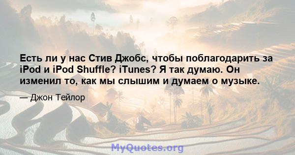 Есть ли у нас Стив Джобс, чтобы поблагодарить за iPod и iPod Shuffle? iTunes? Я так думаю. Он изменил то, как мы слышим и думаем о музыке.