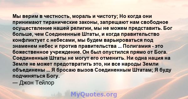 Мы верим в честность, мораль и чистоту; Но когда они принимают тиранические законы, запрещают нам свободное осуществление нашей религии, мы не можем представить. Бог больше, чем Соединенные Штаты, и когда правительство