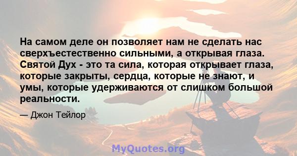 На самом деле он позволяет нам не сделать нас сверхъестественно сильными, а открывая глаза. Святой Дух - это та сила, которая открывает глаза, которые закрыты, сердца, которые не знают, и умы, которые удерживаются от