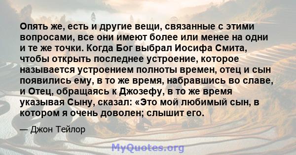 Опять же, есть и другие вещи, связанные с этими вопросами, все они имеют более или менее на одни и те же точки. Когда Бог выбрал Иосифа Смита, чтобы открыть последнее устроение, которое называется устроением полноты