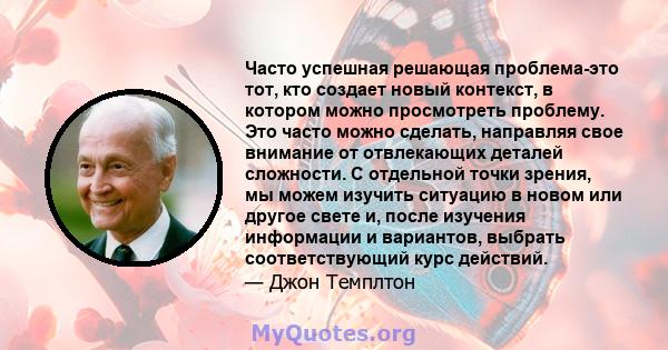 Часто успешная решающая проблема-это тот, кто создает новый контекст, в котором можно просмотреть проблему. Это часто можно сделать, направляя свое внимание от отвлекающих деталей сложности. С отдельной точки зрения, мы 