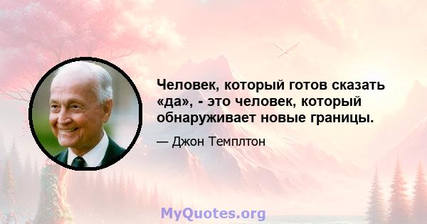 Человек, который готов сказать «да», - это человек, который обнаруживает новые границы.