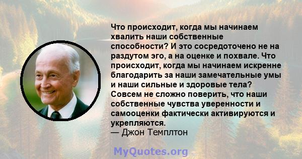 Что происходит, когда мы начинаем хвалить наши собственные способности? И это сосредоточено не на раздутом эго, а на оценке и похвале. Что происходит, когда мы начинаем искренне благодарить за наши замечательные умы и