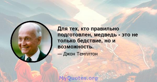 Для тех, кто правильно подготовлен, медведь - это не только бедствие, но и возможность.