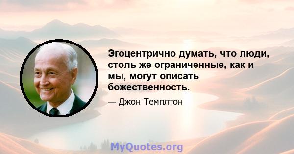 Эгоцентрично думать, что люди, столь же ограниченные, как и мы, могут описать божественность.