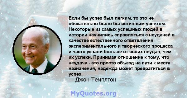 Если бы успех был легким, то это не обязательно было бы истинным успехом. Некоторые из самых успешных людей в истории научились справляться с неудачей в качестве естественного ответвления экспериментального и