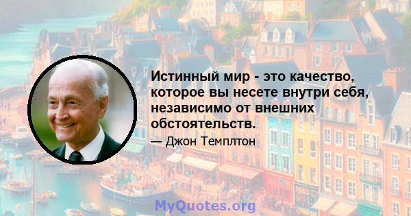 Истинный мир - это качество, которое вы несете внутри себя, независимо от внешних обстоятельств.