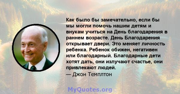 Как было бы замечательно, если бы мы могли помочь нашим детям и внукам учиться на День благодарения в раннем возрасте. День Благодарения открывает двери. Это меняет личность ребенка. Ребенок обижен, негативен или