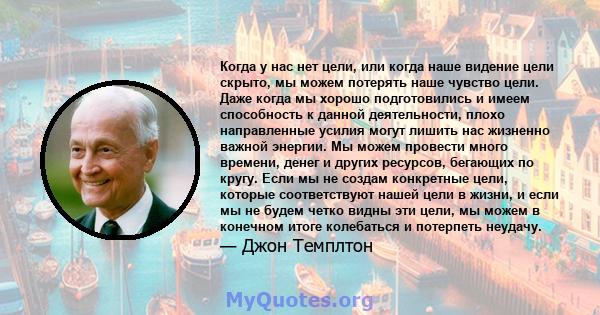 Когда у нас нет цели, или когда наше видение цели скрыто, мы можем потерять наше чувство цели. Даже когда мы хорошо подготовились и имеем способность к данной деятельности, плохо направленные усилия могут лишить нас