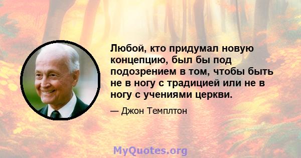 Любой, кто придумал новую концепцию, был бы под подозрением в том, чтобы быть не в ногу с традицией или не в ногу с учениями церкви.