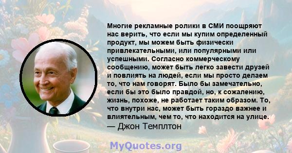 Многие рекламные ролики в СМИ поощряют нас верить, что если мы купим определенный продукт, мы можем быть физически привлекательными, или популярными или успешными. Согласно коммерческому сообщению, может быть легко