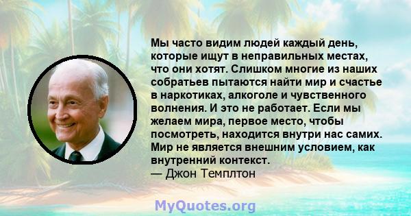 Мы часто видим людей каждый день, которые ищут в неправильных местах, что они хотят. Слишком многие из наших собратьев пытаются найти мир и счастье в наркотиках, алкоголе и чувственного волнения. И это не работает. Если 