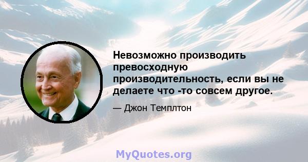 Невозможно производить превосходную производительность, если вы не делаете что -то совсем другое.