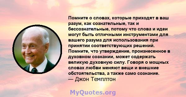 Помните о словах, которые приходят в ваш разум, как сознательные, так и бессознательные, потому что слова и идеи могут быть отличными инструментами для вашего разума для использования при принятии соответствующих