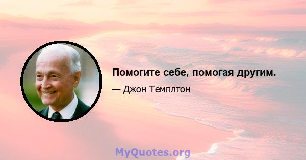 Помогите себе, помогая другим.