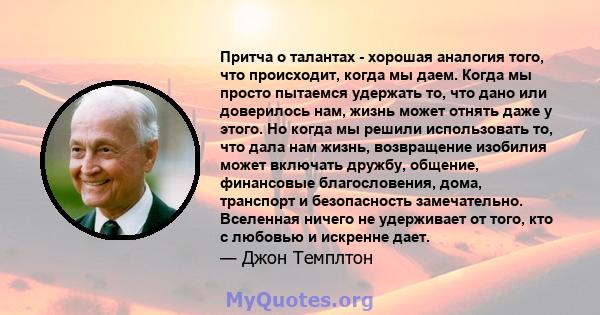 Притча о талантах - хорошая аналогия того, что происходит, когда мы даем. Когда мы просто пытаемся удержать то, что дано или доверилось нам, жизнь может отнять даже у этого. Но когда мы решили использовать то, что дала