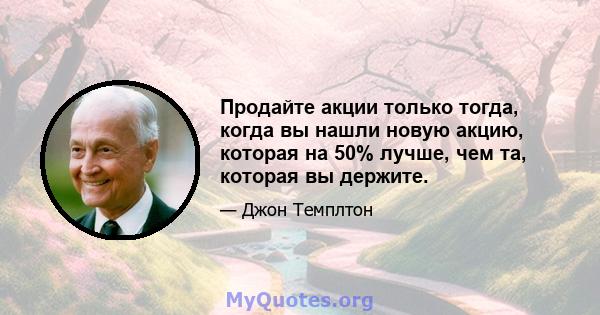 Продайте акции только тогда, когда вы нашли новую акцию, которая на 50% лучше, чем та, которая вы держите.