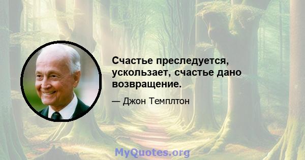 Счастье преследуется, ускользает, счастье дано возвращение.