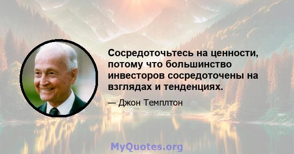 Сосредоточьтесь на ценности, потому что большинство инвесторов сосредоточены на взглядах и тенденциях.