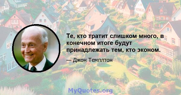 Те, кто тратит слишком много, в конечном итоге будут принадлежать тем, кто эконом.