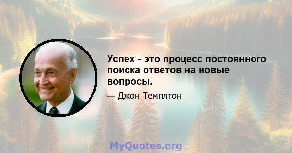 Успех - это процесс постоянного поиска ответов на новые вопросы.