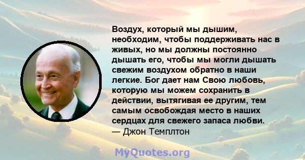 Воздух, который мы дышим, необходим, чтобы поддерживать нас в живых, но мы должны постоянно дышать его, чтобы мы могли дышать свежим воздухом обратно в наши легкие. Бог дает нам Свою любовь, которую мы можем сохранить в 