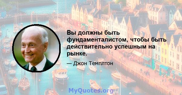 Вы должны быть фундаменталистом, чтобы быть действительно успешным на рынке.