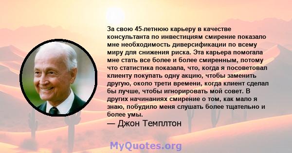 За свою 45-летнюю карьеру в качестве консультанта по инвестициям смирение показало мне необходимость диверсификации по всему миру для снижения риска. Эта карьера помогала мне стать все более и более смиренным, потому