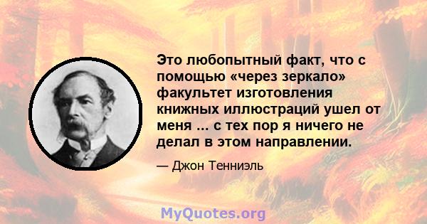 Это любопытный факт, что с помощью «через зеркало» факультет изготовления книжных иллюстраций ушел от меня ... с тех пор я ничего не делал в этом направлении.